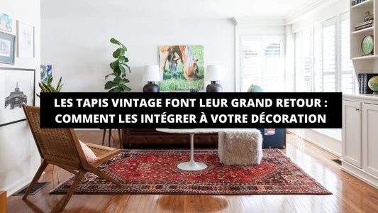 Les Tapis Vintage Font Leur Grand Retour : Comment Les Intégrer À Votre Décoration - Mon Tapis Design