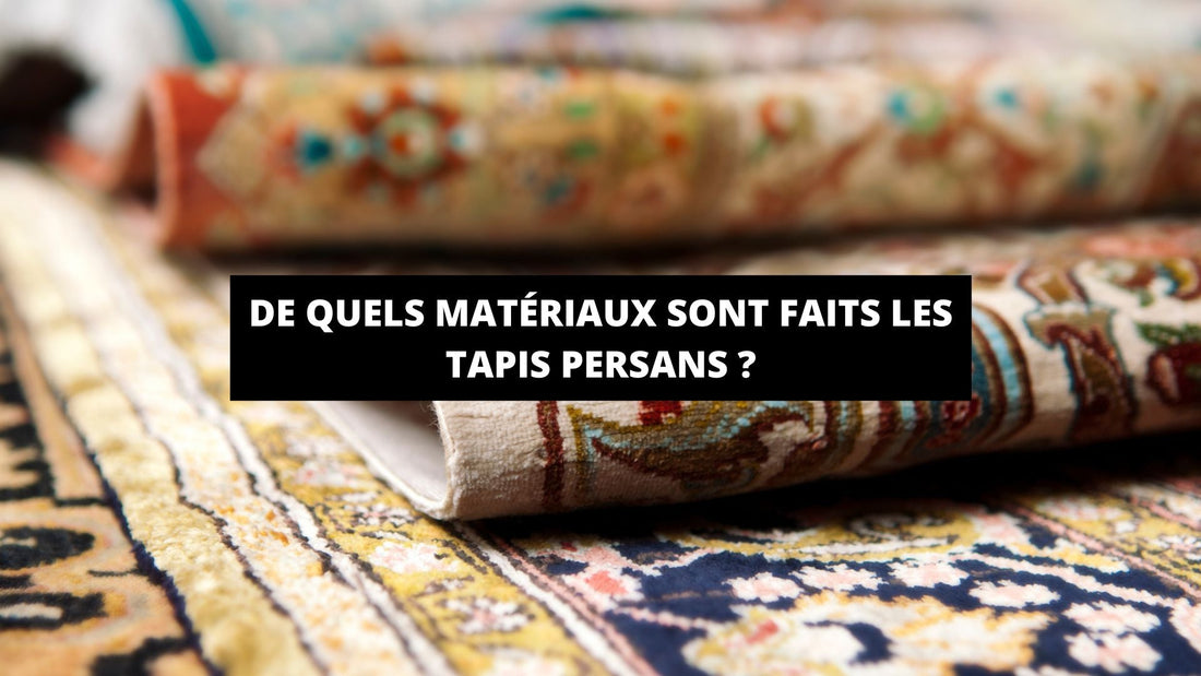 De quels matériaux sont faits les tapis persans ? - Mon Tapis Design